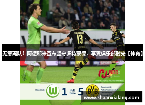 无意离队！阿德耶米宣布坚守多特蒙德，享受俱乐部时光【体育】